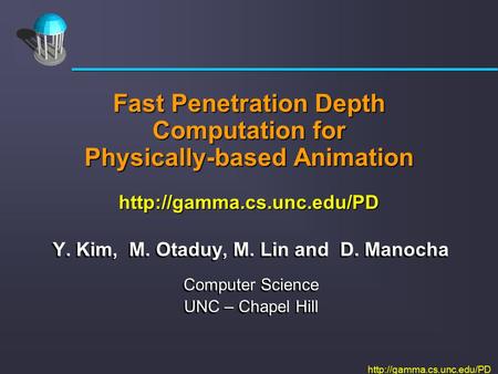 Fast Penetration Depth Computation for Physically-based Animation  Y. Kim, M. Otaduy, M. Lin and D.