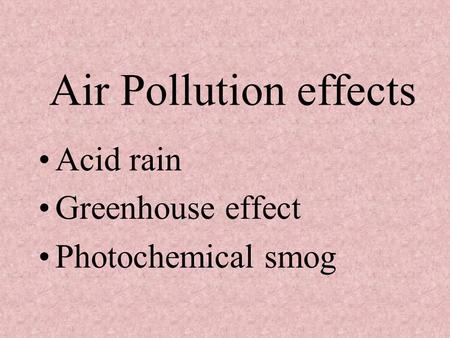 Air Pollution effects Acid rain Greenhouse effect Photochemical smog.