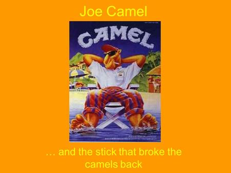 Joe Camel … and the stick that broke the camels back.