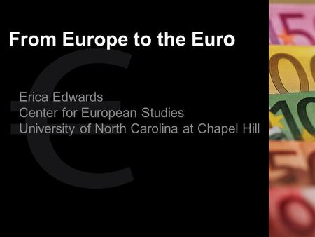 From Europe to the Eur o Erica Edwards Center for European Studies University of North Carolina at Chapel Hill.