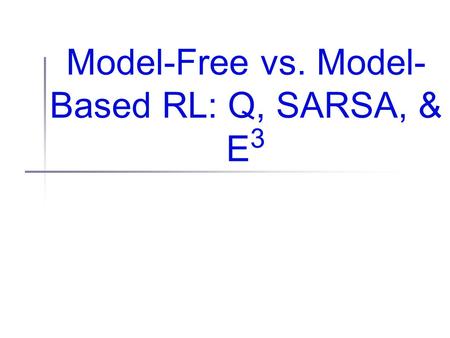 Model-Free vs. Model- Based RL: Q, SARSA, & E 3. Administrivia Reminder: Office hours tomorrow truncated 9:00-10:15 AM Can schedule other times if necessary.