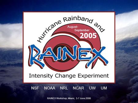 August- September NSF NOAA NRL NCAR UW UM RAINEX Workshop, Miami, 5-7 June 2006.