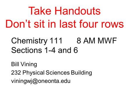 Chemistry 1118 AM MWF Sections 1-4 and 6 Bill Vining 232 Physical Sciences Building Take Handouts Don’t sit in last four rows.