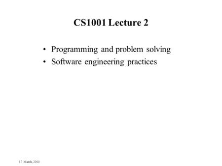 17 March, 2000 CS1001 Lecture 2 Programming and problem solving Software engineering practices.