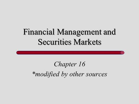 Financial Management and Securities Markets Chapter 16 *modified by other sources.