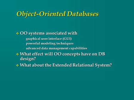 Object-Oriented Databases v OO systems associated with – graphical user interface (GUI) – powerful modeling techniques – advanced data management capabilities.
