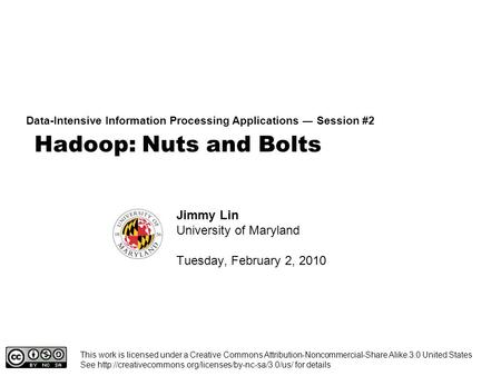 Hadoop: Nuts and Bolts Data-Intensive Information Processing Applications ― Session #2 Jimmy Lin University of Maryland Tuesday, February 2, 2010 This.