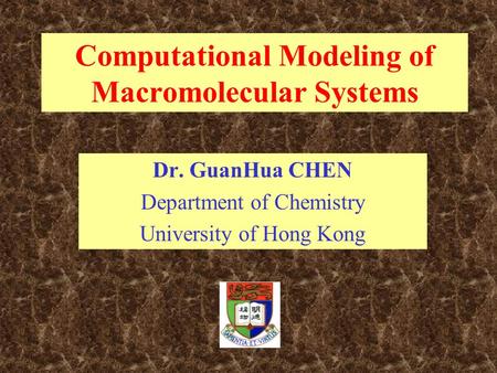Computational Modeling of Macromolecular Systems Dr. GuanHua CHEN Department of Chemistry University of Hong Kong.