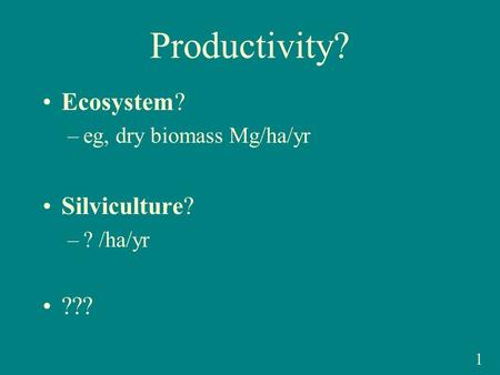 Productivity? Ecosystem? –eg, dry biomass Mg/ha/yr Silviculture? –? /ha/yr ??? 1.