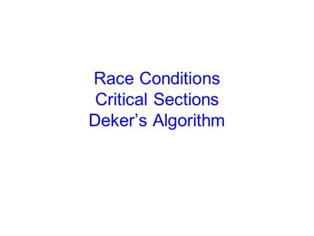 Race Conditions Critical Sections Deker’s Algorithm.