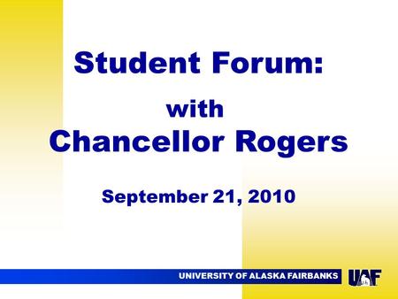 UNIVERSITY OF ALASKA FAIRBANKS Student Forum: with Chancellor Rogers September 21, 2010.