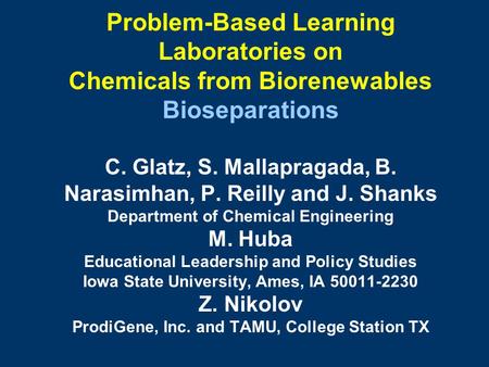 Problem-Based Learning Laboratories on Chemicals from Biorenewables Bioseparations C. Glatz, S. Mallapragada, B. Narasimhan, P. Reilly and J. Shanks Department.