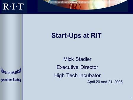1 Start-Ups at RIT Mick Stadler Executive Director High Tech Incubator April 20 and 21, 2005.