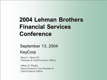2004 Lehman Brothers Financial Services Conference September 13, 2004 KeyCorp Henry L. Meyer III Chairman & Chief Executive Officer Jeffrey B. Weeden Senior.