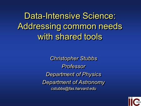 Data-Intensive Science: Addressing common needs with shared tools Christopher Stubbs Professor Department of Physics Department of Astronomy