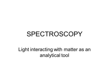 SPECTROSCOPY Light interacting with matter as an analytical tool.