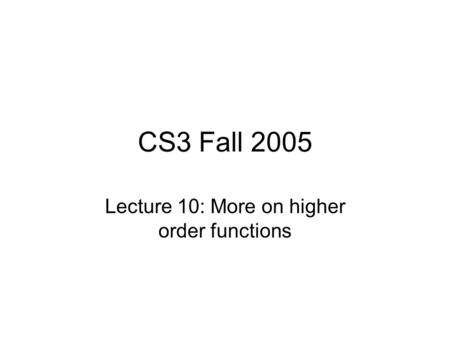 CS3 Fall 2005 Lecture 10: More on higher order functions.