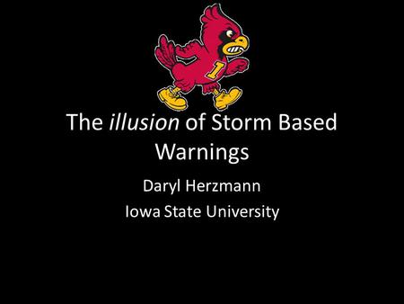 The illusion of Storm Based Warnings Daryl Herzmann Iowa State University.