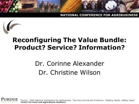 Reconfiguring The Value Bundle: Product? Service? Information? Dr. Corinne Alexander Dr. Christine Wilson Source: 2003 National Conference for Agribusiness,