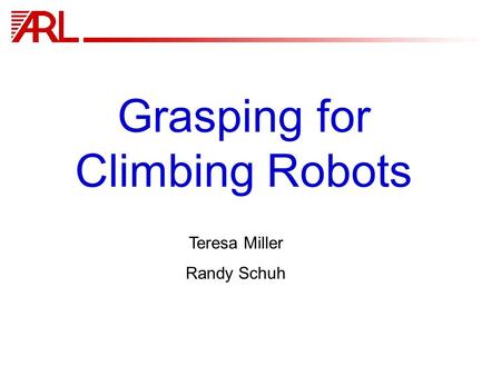 Grasping for Climbing Robots Teresa Miller Randy Schuh.