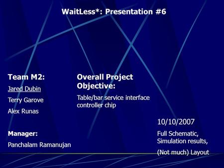 WaitLess*: Presentation #6 Team M2: Jared Dubin Terry Garove Alex Runas Manager: Panchalam Ramanujan Overall Project Objective: Table/bar service interface.