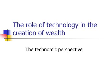 The role of technology in the creation of wealth The technomic perspective.