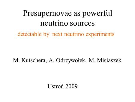 Presupernovae as powerful neutrino sources detectable by next neutrino experiments M. Kutschera, A. Odrzywołek, M. Misiaszek Ustroń 2009.