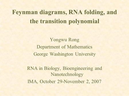 Feynman diagrams, RNA folding, and the transition polynomial Yongwu Rong Department of Mathematics George Washington University RNA in Biology, Bioengineering.
