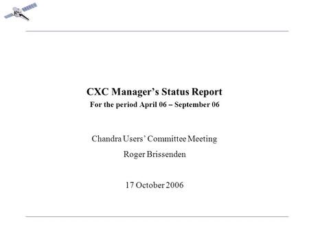 CXC Manager’s Status Report For the period April 06 – September 06 Chandra Users’ Committee Meeting Roger Brissenden 17 October 2006.