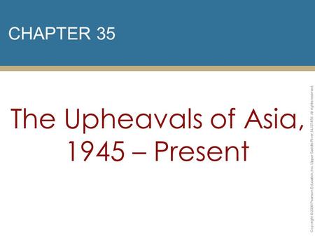 CHAPTER 35 The Upheavals of Asia, 1945 – Present Copyright © 2009 Pearson Education, Inc. Upper Saddle River, NJ 07458. All rights reserved.