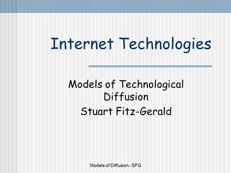 Models of Diffusion - SFG Internet Technologies Models of Technological Diffusion Stuart Fitz-Gerald.