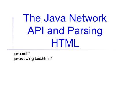The Java Network API and Parsing HTML java.net.* javax.swing.text.html.*