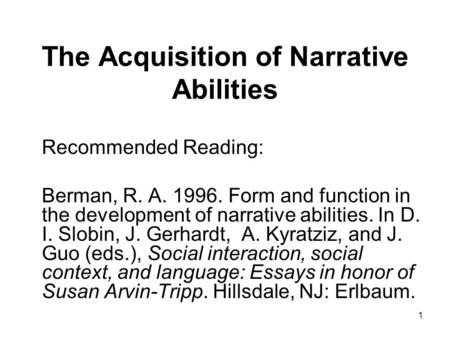 1 The Acquisition of Narrative Abilities Recommended Reading: Berman, R. A. 1996. Form and function in the development of narrative abilities. In D. I.