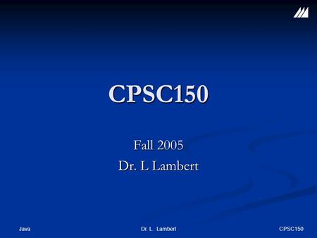 CPSC150 JavaDr. L. Lambert CPSC150 Fall 2005 Dr. L Lambert.