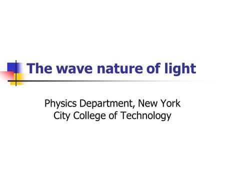 The wave nature of light Physics Department, New York City College of Technology.