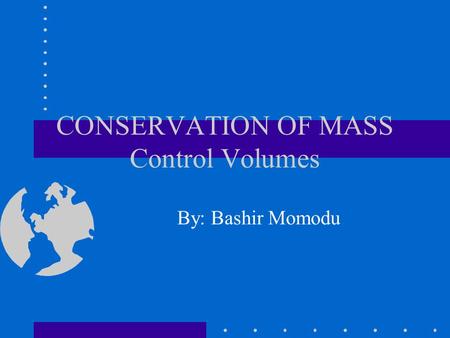CONSERVATION OF MASS Control Volumes By: Bashir Momodu.