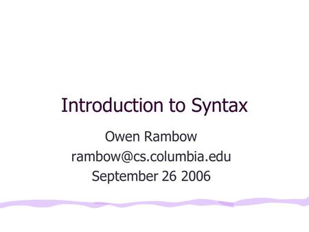 Introduction to Syntax Owen Rambow September 26 2006.