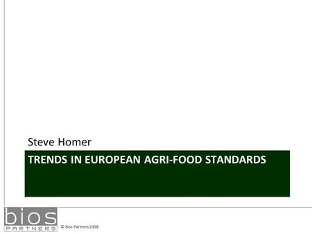© Bios Partners 2008 TRENDS IN EUROPEAN AGRI-FOOD STANDARDS Steve Homer.