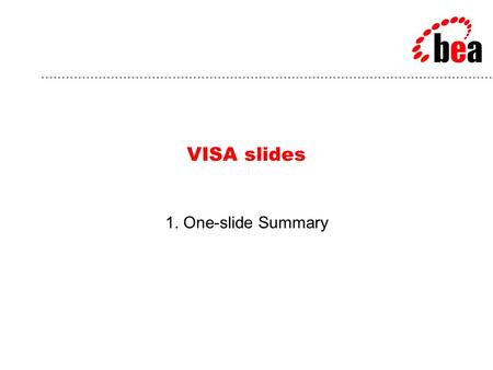 VISA slides 1. One-slide Summary. BEA Customer: Visa U.S.A. Problem: Scalability Visa needed to double the capacity of its transaction networks while.
