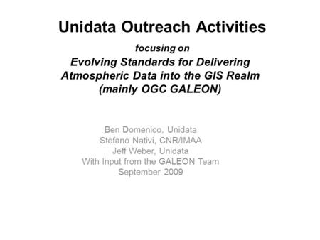 Unidata Outreach Activities focusing on Evolving Standards for Delivering Atmospheric Data into the GIS Realm (mainly OGC GALEON) Ben Domenico, Unidata.