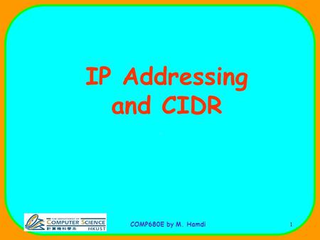 COMP680E by M. Hamdi1 IP Addressing and CIDR. COMP680E by M. Hamdi2 IP Addresses.
