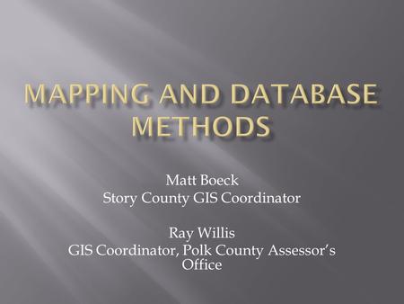 Matt Boeck Story County GIS Coordinator Ray Willis GIS Coordinator, Polk County Assessor’s Office.