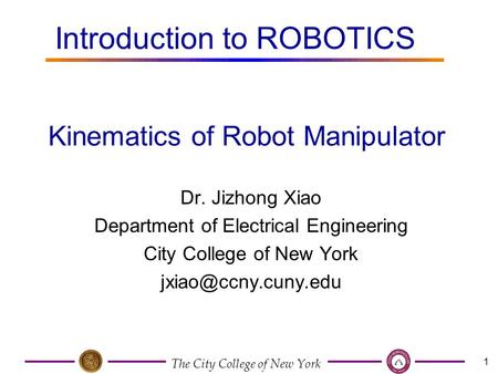 The City College of New York 1 Dr. Jizhong Xiao Department of Electrical Engineering City College of New York Kinematics of Robot Manipulator.