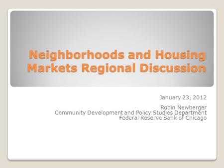 Neighborhoods and Housing Markets Regional Discussion January 23, 2012 Robin Newberger Community Development and Policy Studies Department Federal Reserve.
