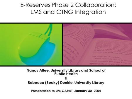 E-Reserves Phase 2 Collaboration: LMS and CTNG Integration Nancy Allee, University Library and School of Public Health & Rebecca (Becky) Dunkle, University.