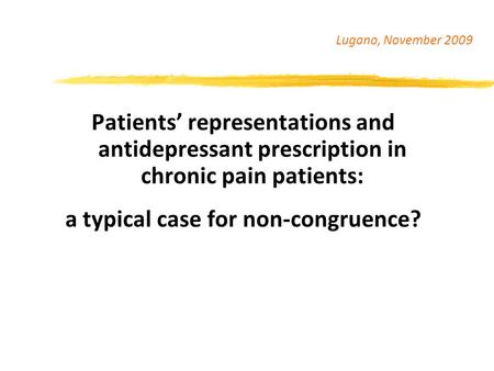 Patients’ representations and antidepressant prescription in chronic pain patients: a typical case for non-congruence? Lugano, November 2009.