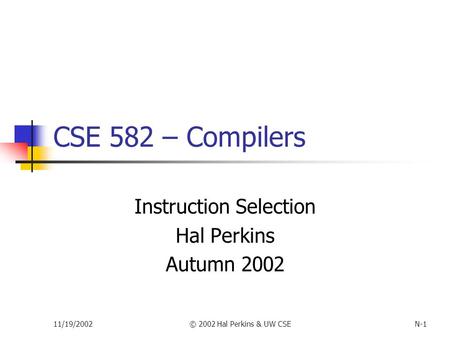 11/19/2002© 2002 Hal Perkins & UW CSEN-1 CSE 582 – Compilers Instruction Selection Hal Perkins Autumn 2002.