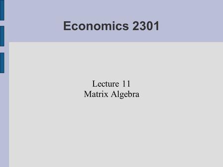 Economics 2301 Lecture 11 Matrix Algebra. Acknowledgement Much of the material on these slides was taken from Krishnan Namboodiri's book, MATRIX ALGEBRA: