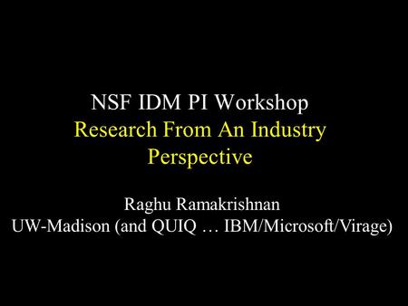 NSF IDM PI Workshop Research From An Industry Perspective Raghu Ramakrishnan UW-Madison (and QUIQ … IBM/Microsoft/Virage)