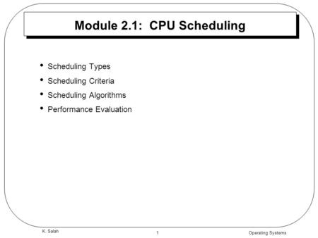 Operating Systems 1 K. Salah Module 2.1: CPU Scheduling Scheduling Types Scheduling Criteria Scheduling Algorithms Performance Evaluation.